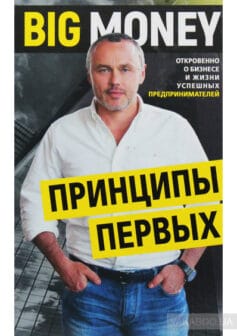 Big Money: принципы первых. Откровенно о бизнесе и жизни успешных предпринимателей
